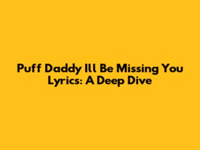Puff Daddy "I'll Be Missing You" Lyrics: A Deep Dive