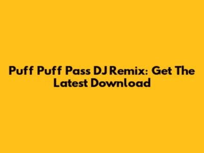 Puff Puff Pass DJ Remix: Get The Latest Download