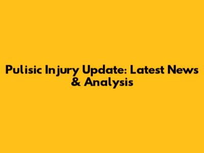 Pulisic Injury Update: Latest News & Analysis