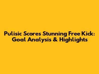 Pulisic Scores Stunning Free Kick: Goal Analysis & Highlights