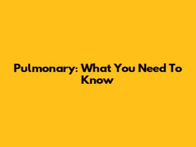 Pulmonary: What You Need To Know