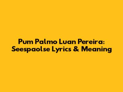 Pum Palmo Luan Pereira: Seespaolse Lyrics & Meaning