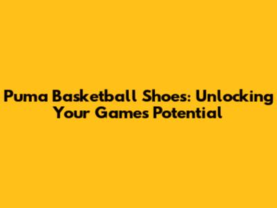 Puma Basketball Shoes: Unlocking Your Game's Potential