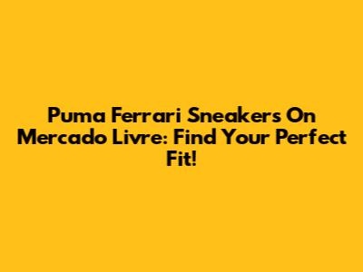 Puma Ferrari Sneakers On Mercado Livre: Find Your Perfect Fit!