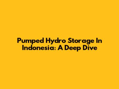Pumped Hydro Storage In Indonesia: A Deep Dive