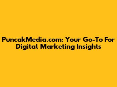 PuncakMedia.com: Your Go-To For Digital Marketing Insights