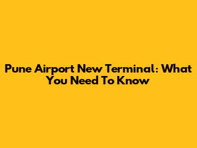Pune Airport New Terminal: What You Need To Know