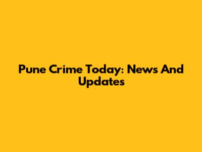 Pune Crime Today: News And Updates