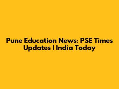 Pune Education News: PSE Times Updates | India Today