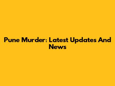 Pune Murder: Latest Updates And News