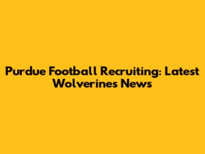 Purdue Football Recruiting: Latest Wolverines News