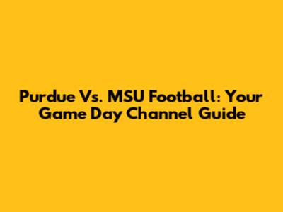 Purdue Vs. MSU Football: Your Game Day Channel Guide