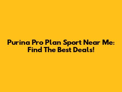 Purina Pro Plan Sport Near Me: Find The Best Deals!