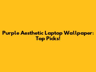 Purple Aesthetic Laptop Wallpaper: Top Picks!