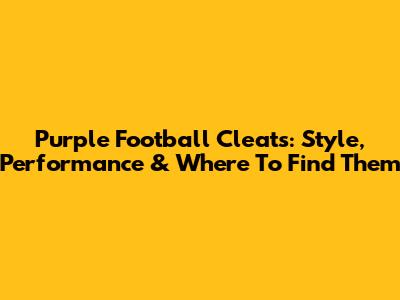 Purple Football Cleats: Style, Performance & Where To Find Them