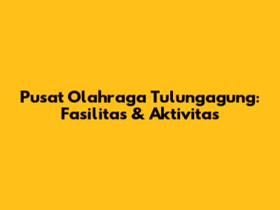 Pusat Olahraga Tulungagung: Fasilitas & Aktivitas