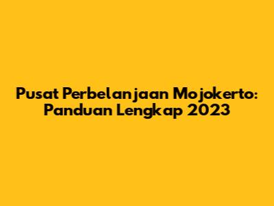 Pusat Perbelanjaan Mojokerto: Panduan Lengkap 2023
