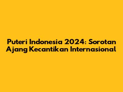 Puteri Indonesia 2024: Sorotan Ajang Kecantikan Internasional