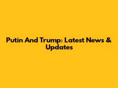Putin And Trump: Latest News & Updates
