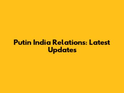Putin India Relations: Latest Updates