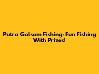 Putra Golsom Fishing: Fun Fishing With Prizes!