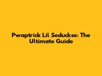 Pwaptrick Lil Seduckse: The Ultimate Guide