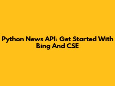Python News API: Get Started With Bing And CSE
