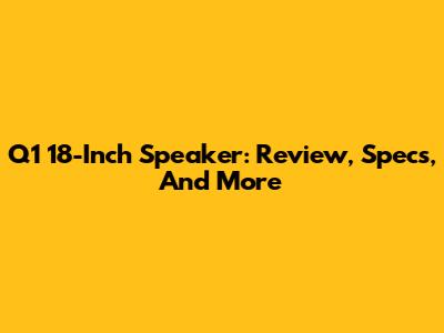Q1 18-Inch Speaker: Review, Specs, And More