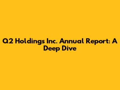Q2 Holdings Inc. Annual Report: A Deep Dive