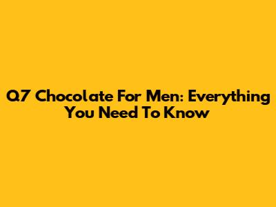 Q7 Chocolate For Men: Everything You Need To Know