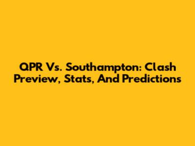 QPR Vs. Southampton: Clash Preview, Stats, And Predictions