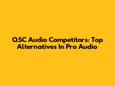QSC Audio Competitors: Top Alternatives In Pro Audio