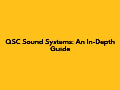 QSC Sound Systems: An In-Depth Guide