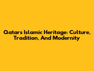 Qatar's Islamic Heritage: Culture, Tradition, And Modernity