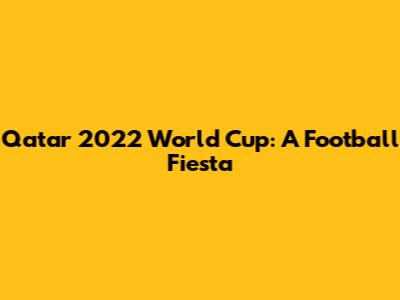 Qatar 2022 World Cup: A Football Fiesta