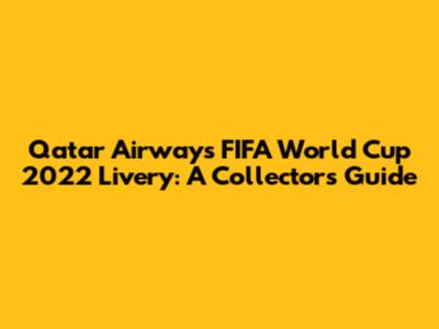 Qatar Airways FIFA World Cup 2022 Livery: A Collector's Guide