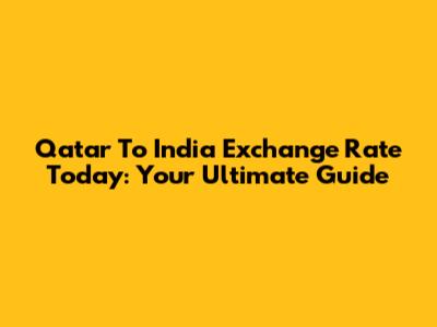 Qatar To India Exchange Rate Today: Your Ultimate Guide