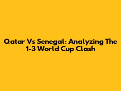 Qatar Vs Senegal: Analyzing The 1-3 World Cup Clash