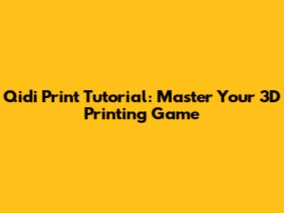 Qidi Print Tutorial: Master Your 3D Printing Game