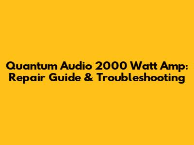 Quantum Audio 2000 Watt Amp: Repair Guide & Troubleshooting