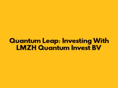 Quantum Leap: Investing With LMZH Quantum Invest BV