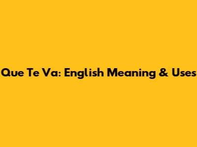 Que Te Va: English Meaning & Uses