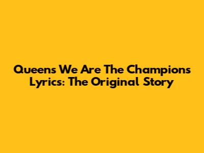 Queen's "We Are The Champions" Lyrics: The Original Story