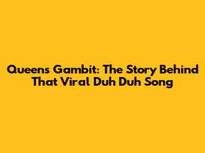 Queen's Gambit: The Story Behind That Viral 'Duh Duh' Song