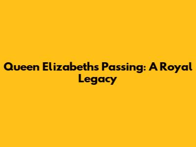 Queen Elizabeth's Passing: A Royal Legacy