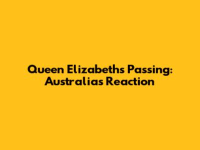 Queen Elizabeth's Passing: Australia's Reaction