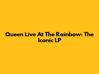 Queen Live At The Rainbow: The Iconic LP