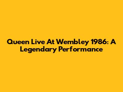 Queen Live At Wembley 1986: A Legendary Performance