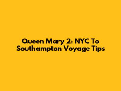 Queen Mary 2: NYC To Southampton Voyage Tips