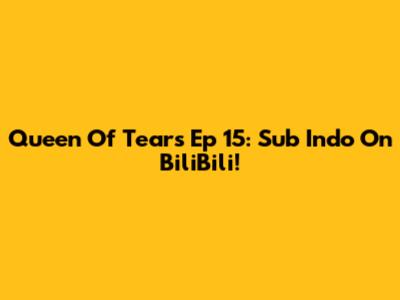 Queen Of Tears Ep 15: Sub Indo On BiliBili!
